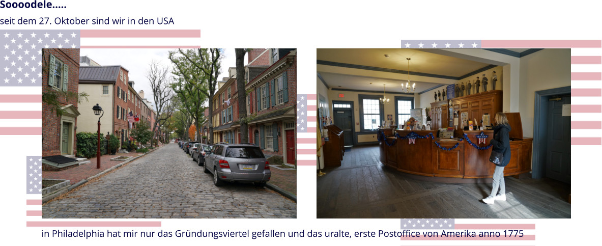in Philadelphia hat mir nur das Gründungsviertel gefallen und das uralte, erste Postoffice von Amerika anno 1775  Soooodele….. seit dem 27. Oktober sind wir in den USA