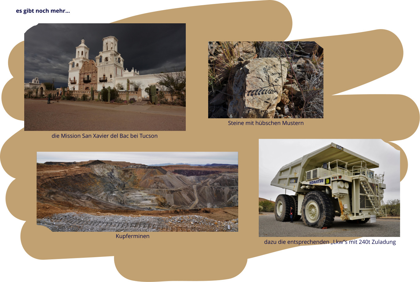 es gibt noch mehr… die Mission San Xavier del Bac bei Tucson Steine mit hübschen Mustern Kupferminen dazu die entsprechenden „Lkw“s mit 240t Zuladung