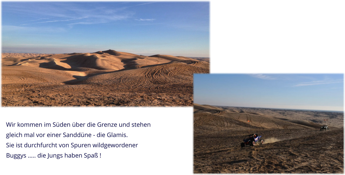 Wir kommen im Süden über die Grenze und stehen  gleich mal vor einer Sanddüne - die Glamis. Sie ist durchfurcht von Spuren wildgewordener Buggys ….. die Jungs haben Spaß !
