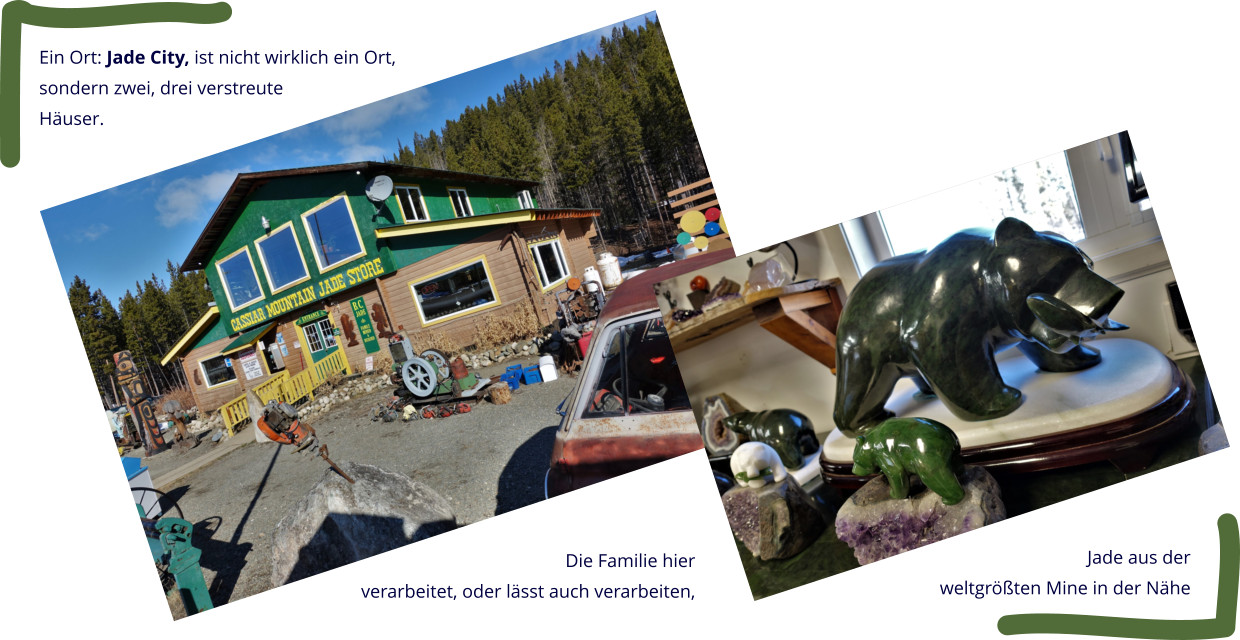Ein Ort: Jade City, ist nicht wirklich ein Ort, sondern zwei, drei verstreute Häuser. Die Familie hier  verarbeitet, oder lässt auch verarbeiten,  Jade aus der  weltgrößten Mine in der Nähe