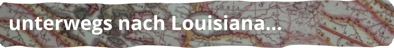 unterwegs nach Louisiana…
