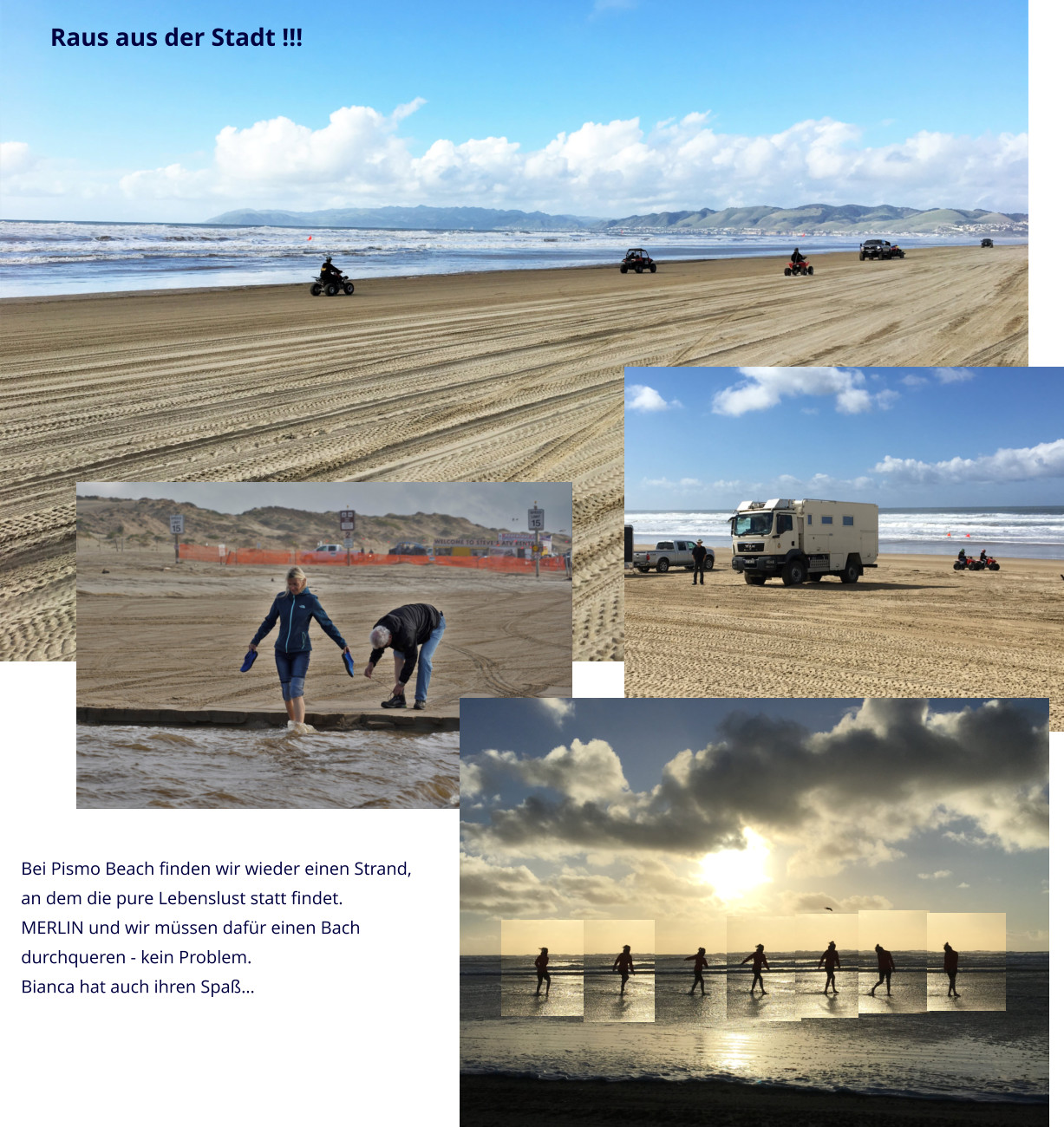 Raus aus der Stadt !!! Bei Pismo Beach finden wir wieder einen Strand,  an dem die pure Lebenslust statt findet. MERLIN und wir müssen dafür einen Bach  durchqueren - kein Problem.  Bianca hat auch ihren Spaß…