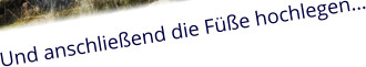 Und anschließend die Füße hochlegen…
