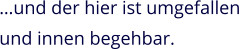…und der hier ist umgefallen  und innen begehbar.