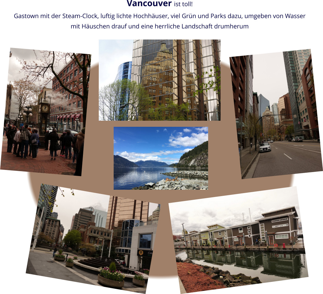 Vancouver ist toll! Gastown mit der Steam-Clock, luftig lichte Hochhäuser, viel Grün und Parks dazu, umgeben von Wasser mit Häuschen drauf und eine herrliche Landschaft drumherum