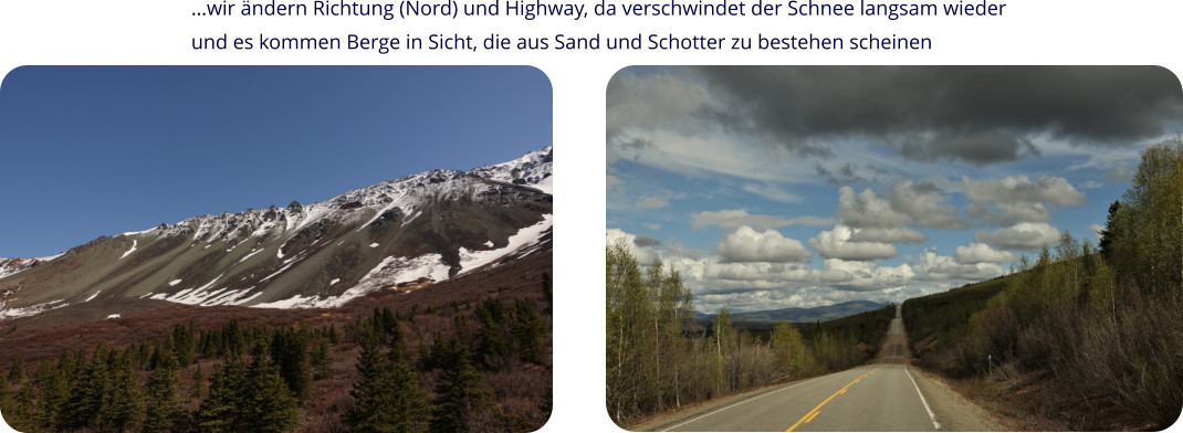 …wir ändern Richtung (Nord) und Highway, da verschwindet der Schnee langsam wieder und es kommen Berge in Sicht, die aus Sand und Schotter zu bestehen scheinen