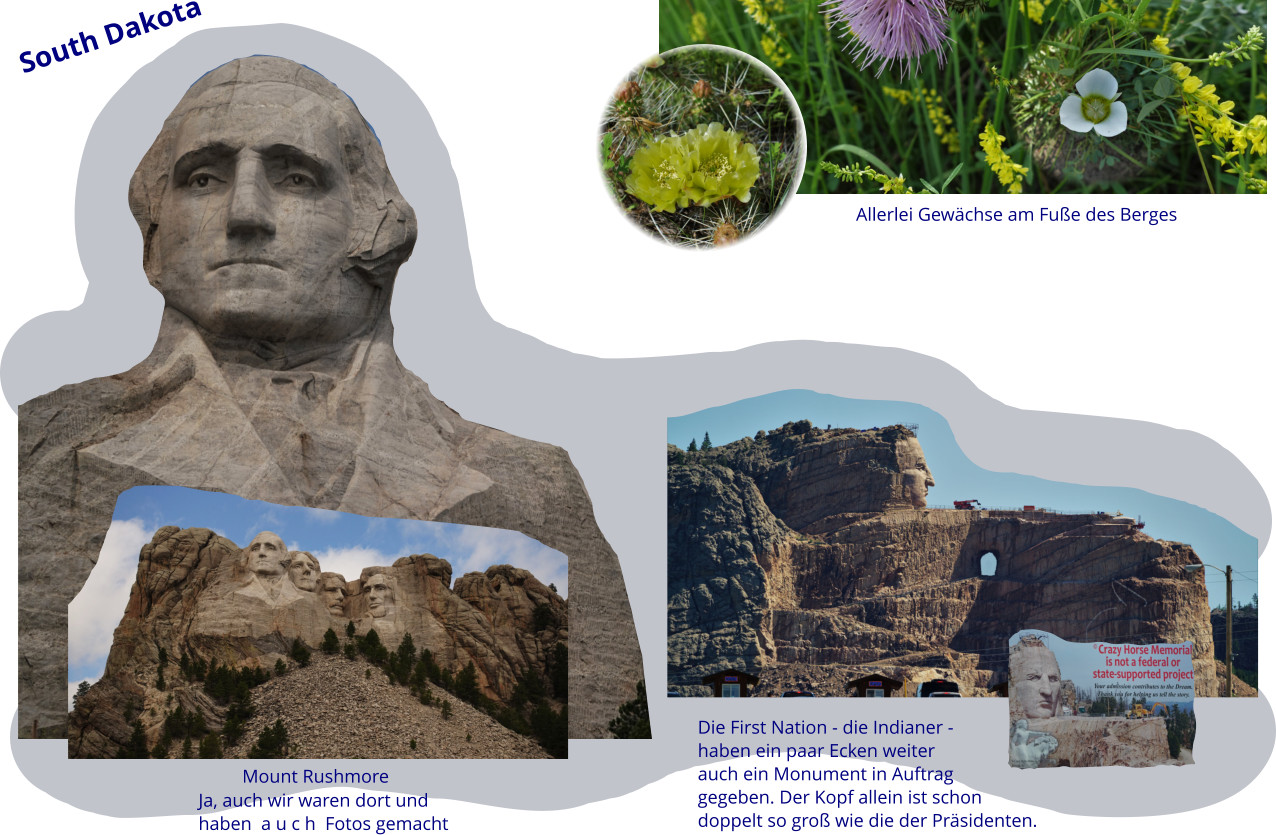 South Dakota Mount Rushmore Ja, auch wir waren dort und haben  a u c h  Fotos gemacht Die First Nation - die Indianer - haben ein paar Ecken weiter auch ein Monument in Auftrag gegeben. Der Kopf allein ist schon doppelt so groß wie die der Präsidenten.